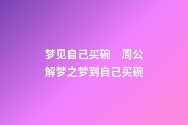梦见自己买碗　周公解梦之梦到自己买碗